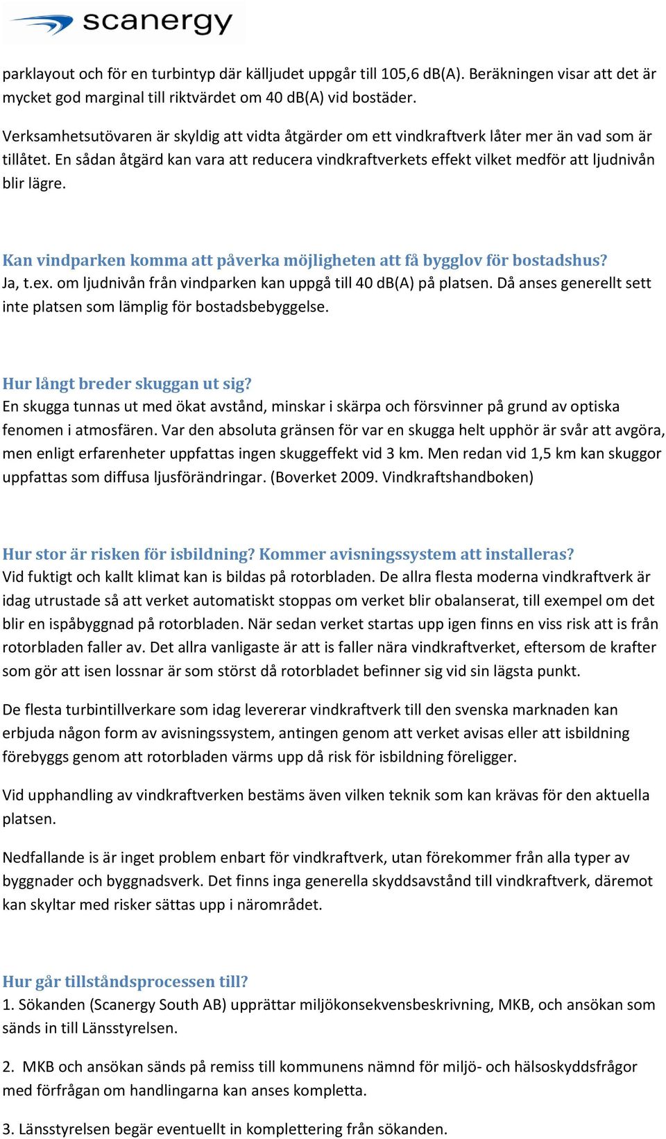 En sådan åtgärd kan vara att reducera vindkraftverkets effekt vilket medför att ljudnivån blir lägre. Kan vindparken komma att påverka möjligheten att få bygglov för bostadshus? Ja, t.ex.