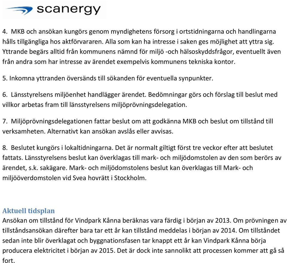 Inkomna yttranden översänds till sökanden för eventuella synpunkter. 6. Länsstyrelsens miljöenhet handlägger ärendet.