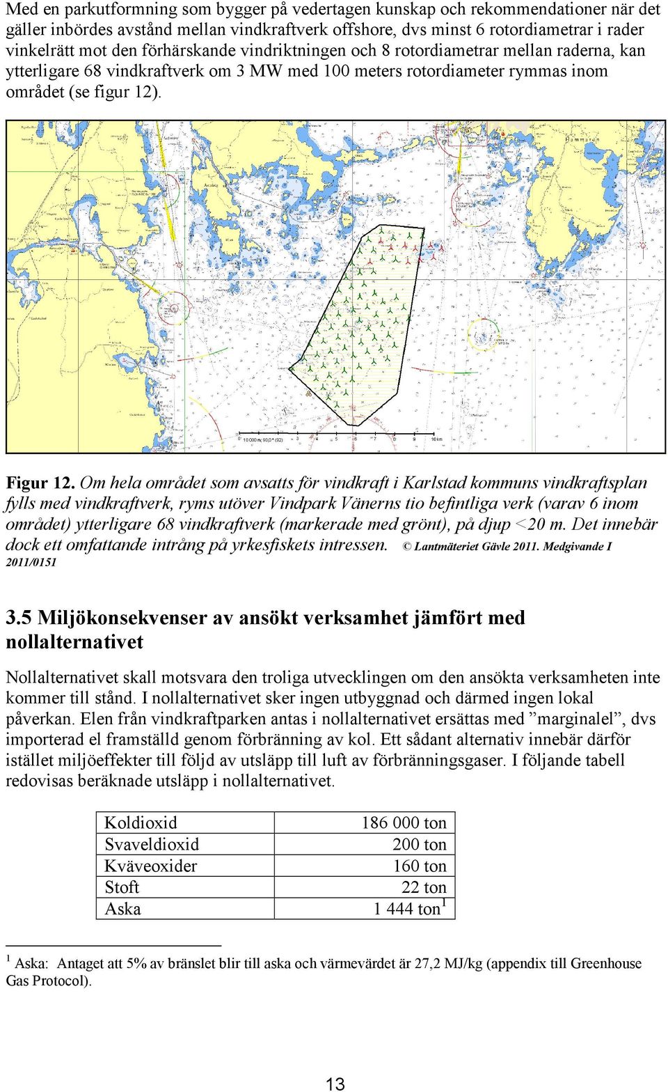 Om hela området som avsatts för vindkraft i Karlstad kommuns vindkraftsplan fylls med vindkraftverk, ryms utöver Vindpark Vänerns tio befintliga verk (varav 6 inom området) ytterligare 68