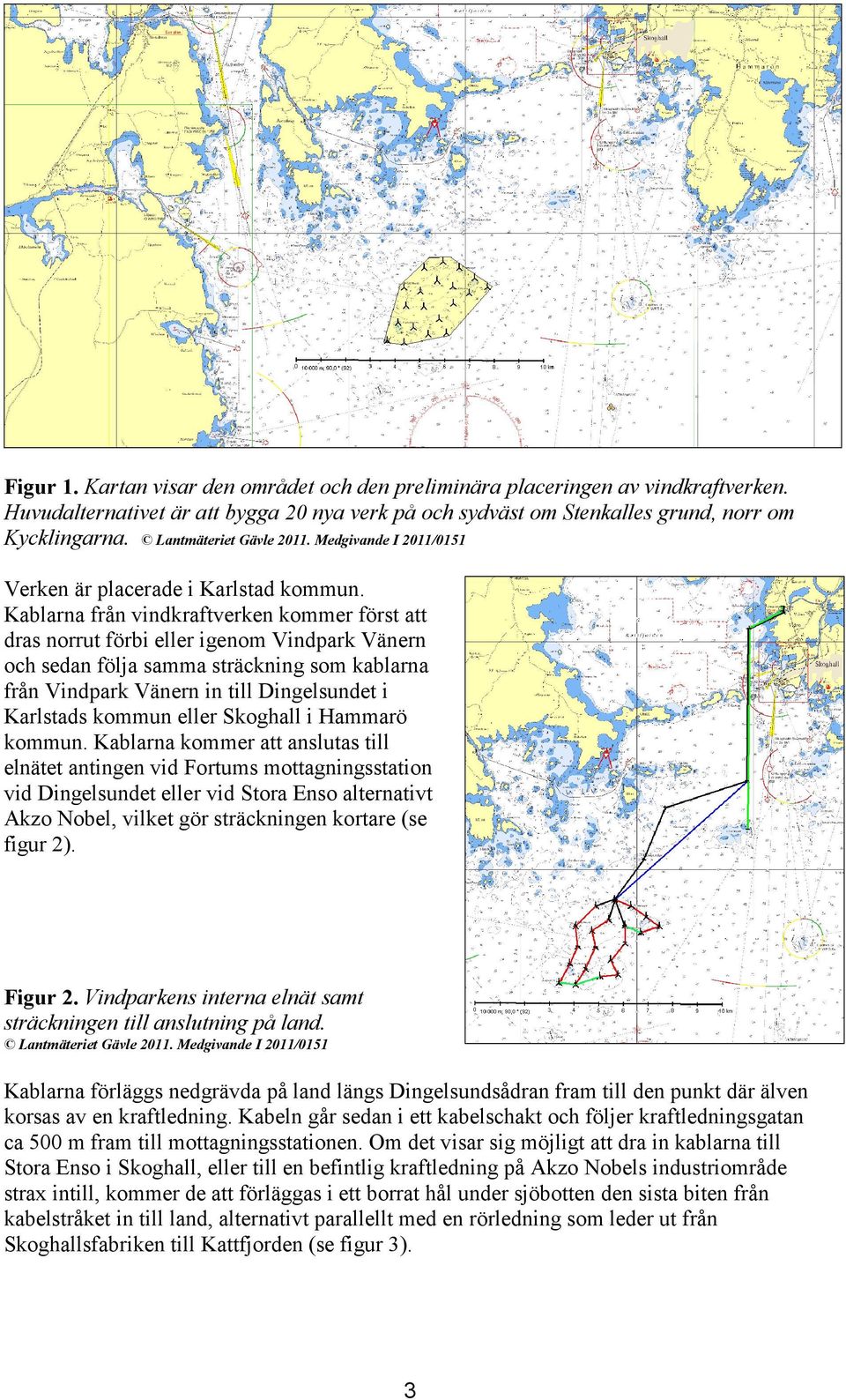 Kablarna från vindkraftverken kommer först att dras norrut förbi eller igenom Vindpark Vänern och sedan följa samma sträckning som kablarna från Vindpark Vänern in till Dingelsundet i Karlstads