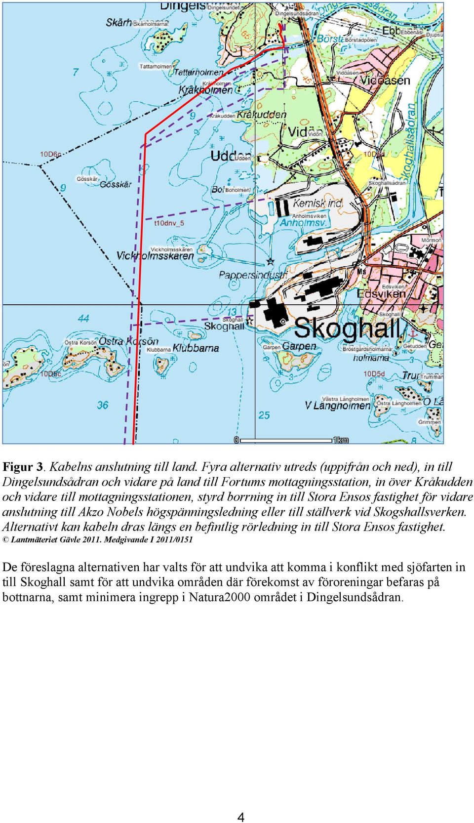 borrning in till Stora Ensos fastighet för vidare anslutning till Akzo Nobels högspänningsledning eller till ställverk vid Skogshallsverken.