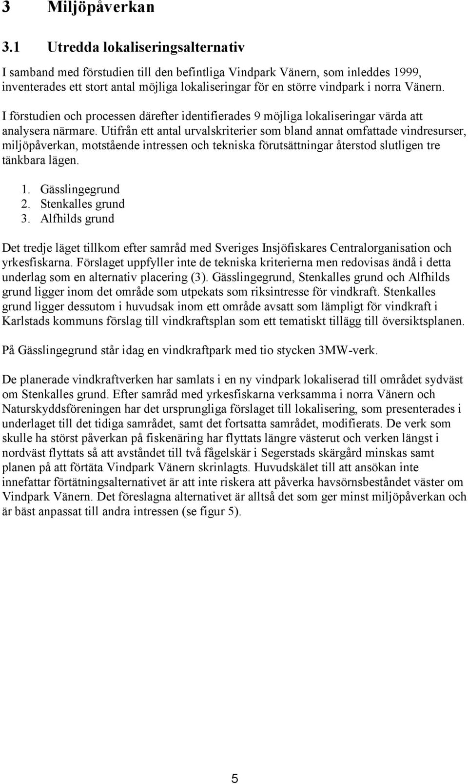 Vänern. I förstudien och processen därefter identifierades 9 möjliga lokaliseringar värda att analysera närmare.