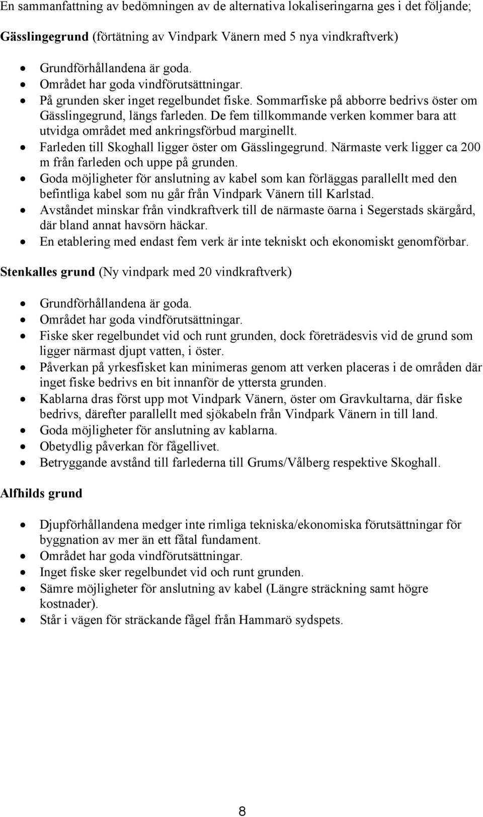 De fem tillkommande verken kommer bara att utvidga området med ankringsförbud marginellt. Farleden till Skoghall ligger öster om Gässlingegrund.