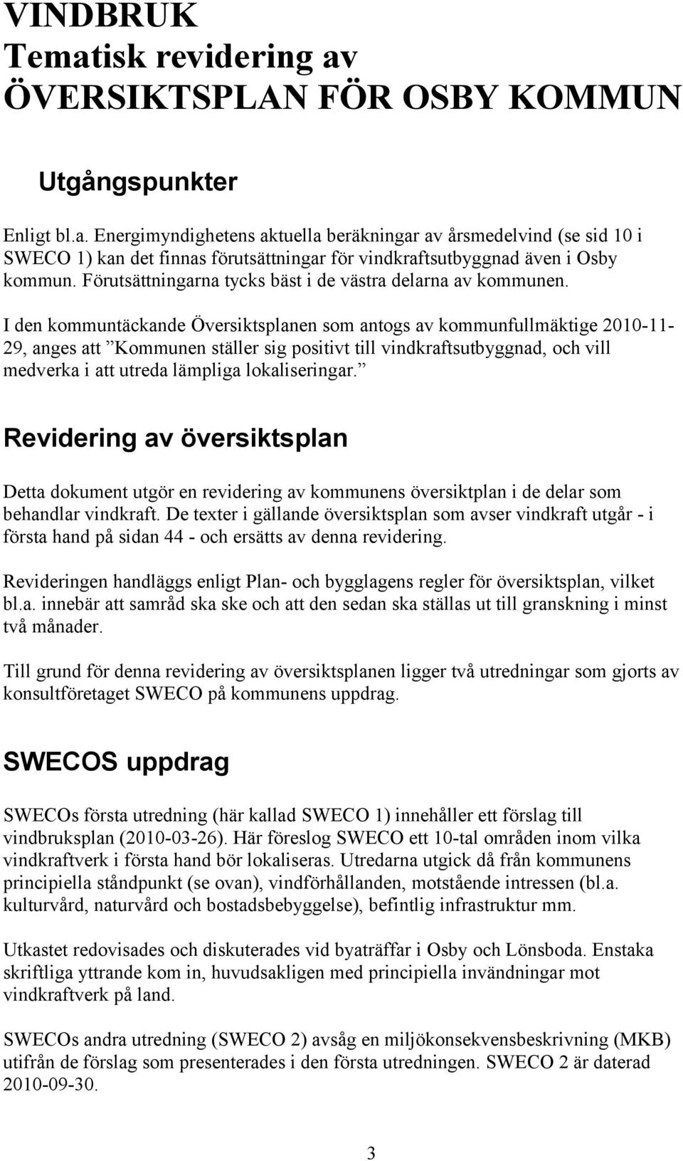 I den kommuntäckande Översiktsplanen som antogs av kommunfullmäktige 2010-1129, anges att Kommunen ställer sig positivt till vindkraftsutbyggnad, och vill medverka i att utreda lämpliga