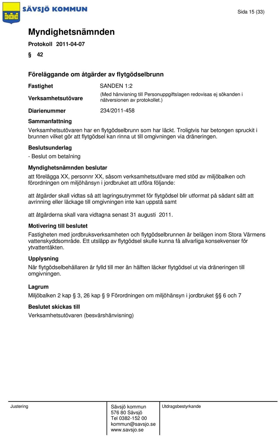 - Beslut om betalning beslutar att förelägga XX, personnr XX, såsom verksamhetsutövare med stöd av miljöbalken och förordningen om miljöhänsyn i jordbruket att utföra följande: att åtgärder skall