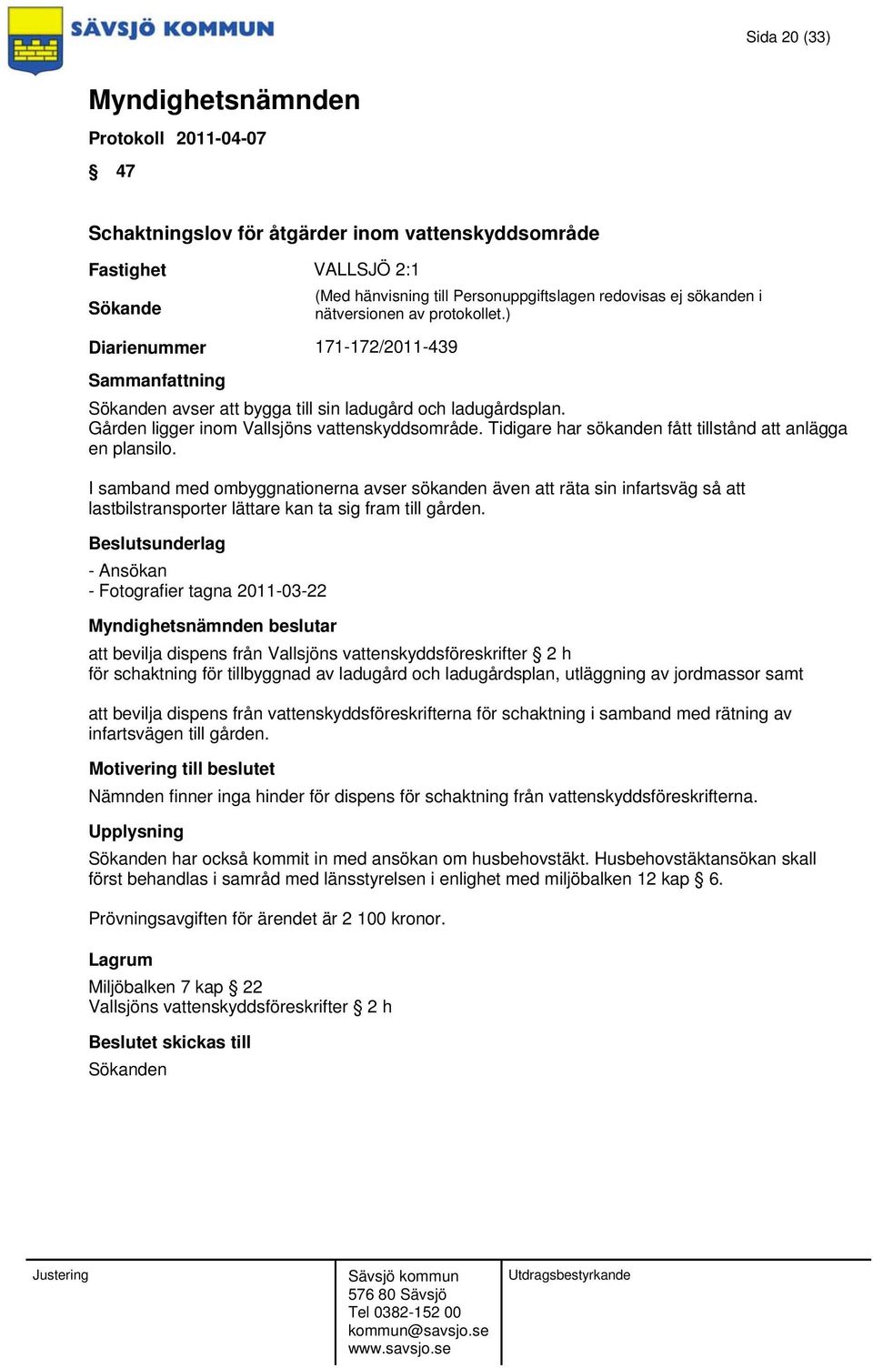 I samband med ombyggnationerna avser sökanden även att räta sin infartsväg så att lastbilstransporter lättare kan ta sig fram till gården.