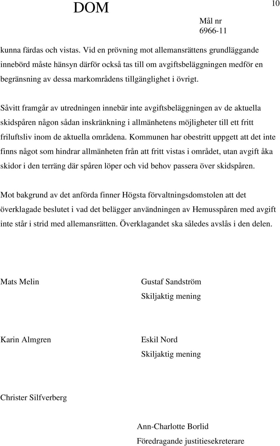 Såvitt framgår av utredningen innebär inte avgiftsbeläggningen av de aktuella skidspåren någon sådan inskränkning i allmänhetens möjligheter till ett fritt friluftsliv inom de aktuella områdena.