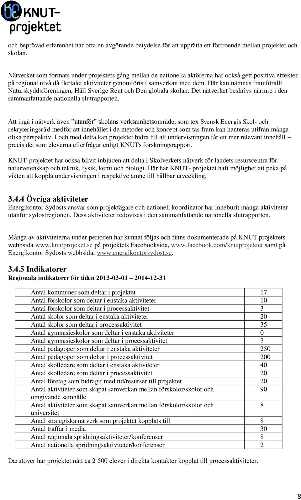Här kan nämnas framförallt Naturskyddsföreningen, Håll Sverige Rent och Den globala skolan. Det nätverket beskrivs närmre i den sammanfattande nationella slutrapporten.