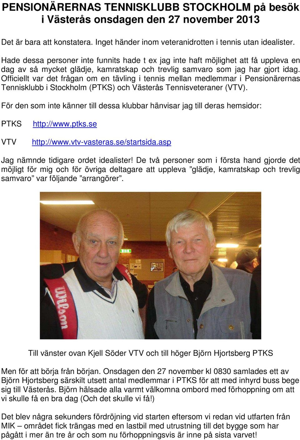 Officiellt var det frågan om en tävling i tennis mellan medlemmar i Pensionärernas Tennisklubb i Stockholm (PTKS) och Västerås Tennisveteraner (VTV).