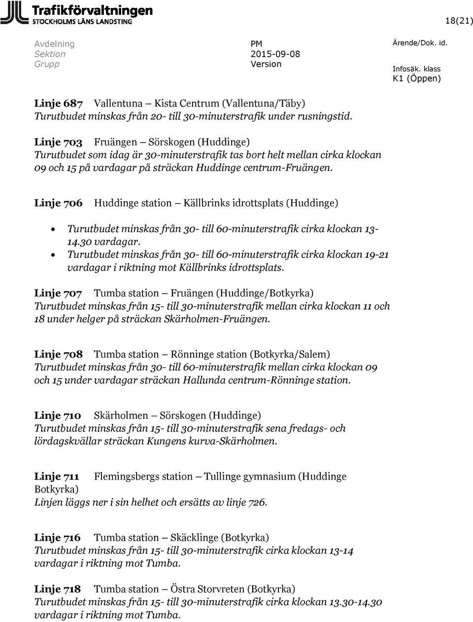 Linje 706 Huddinge station Källbrinks idrottsplats (Huddinge) Turutbudet minskas från 30- till 60-minuterstrafik cirka klockan 13-14.30 vardagar.