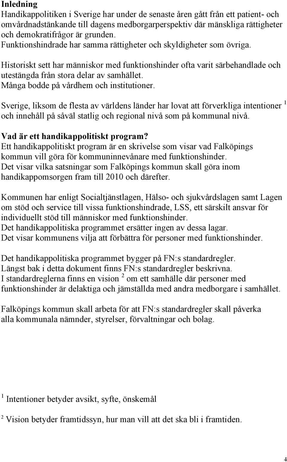 Många bodde på vårdhem och institutioner. Sverige, liksom de flesta av världens länder har lovat att förverkliga intentioner 1 och innehåll på såväl statlig och regional nivå som på kommunal nivå.