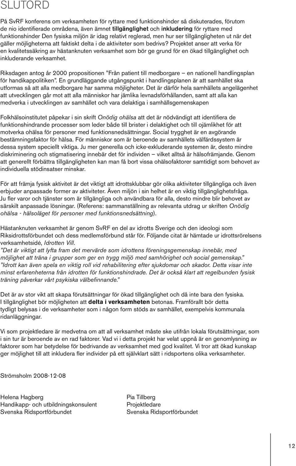 Projektet anser att verka för en kvalitetssäkring av hästanknuten verksamhet som bör ge grund för en ökad tillgänglighet och inkluderande verksamhet.