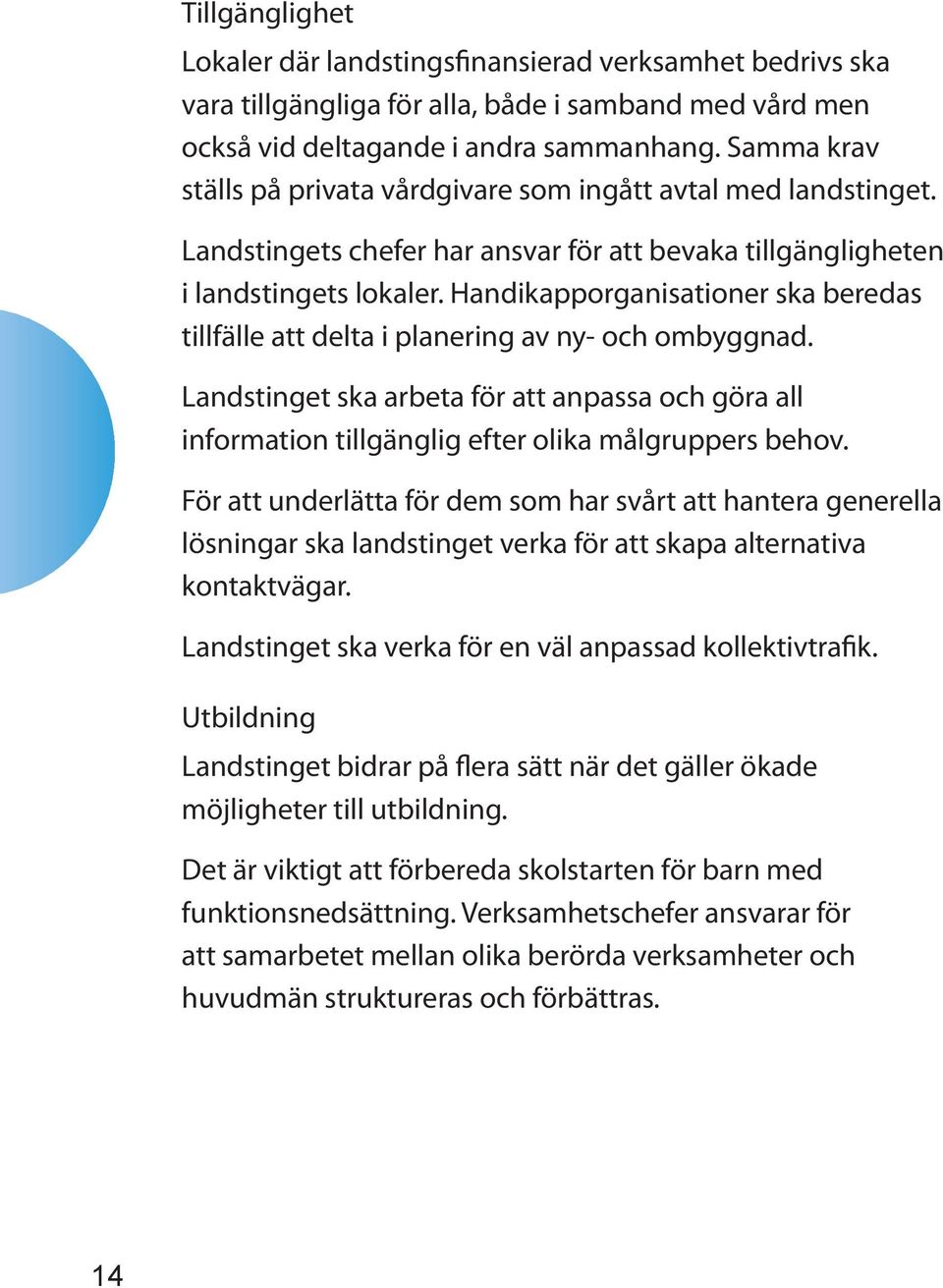 Handikapporganisationer ska beredas tillfälle att delta i planering av ny- och ombyggnad. Landstinget ska arbeta för att anpassa och göra all information tillgänglig efter olika målgruppers behov.