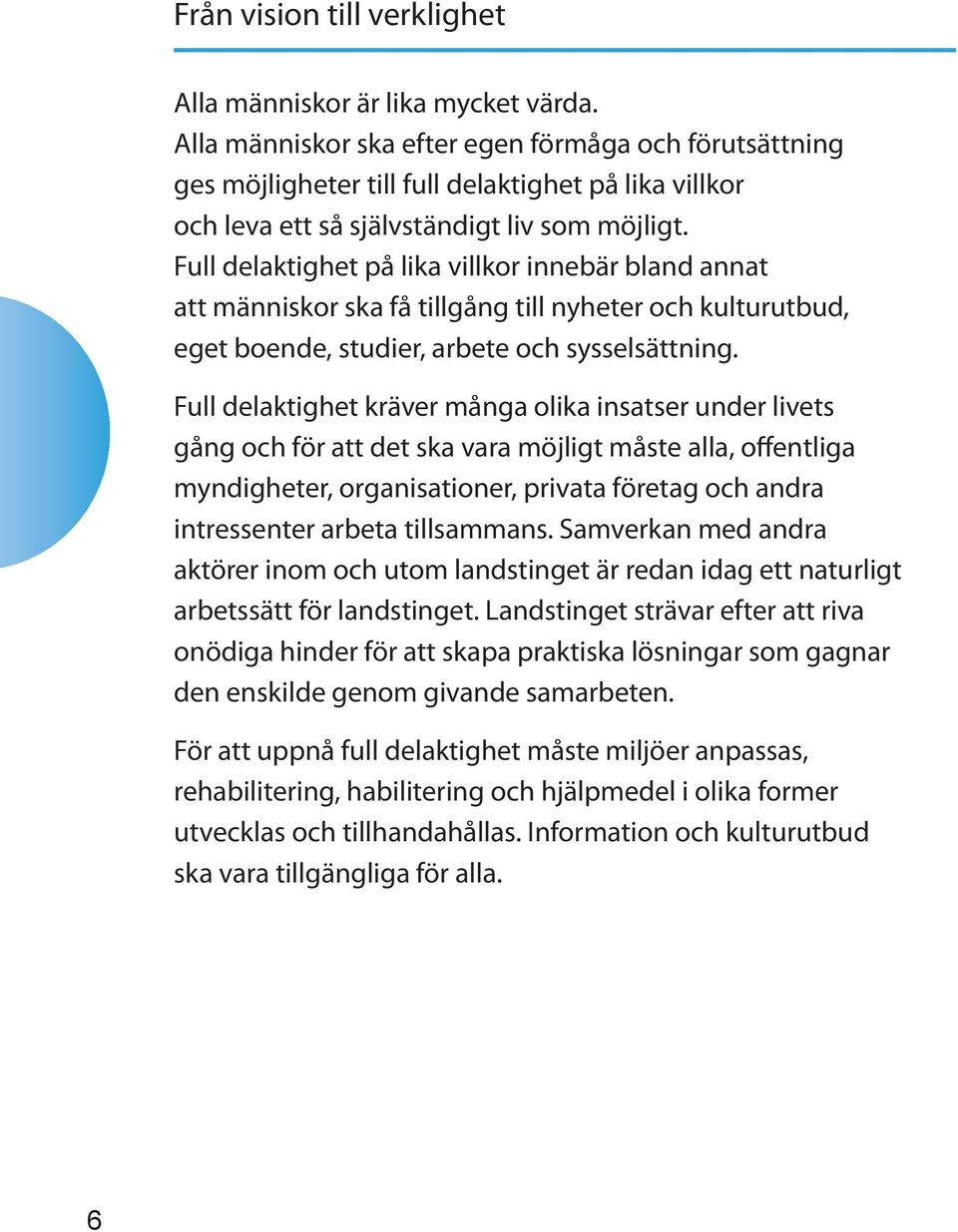 Full delaktighet på lika villkor innebär bland annat att människor ska få tillgång till nyheter och kulturutbud, eget boende, studier, arbete och sysselsättning.