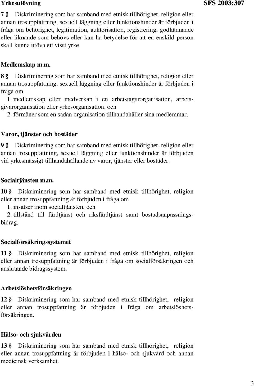 behövs eller kan ha betydelse för att en enskild person skall kunna utöva ett visst yrke. SFS 2003:307 Medlems