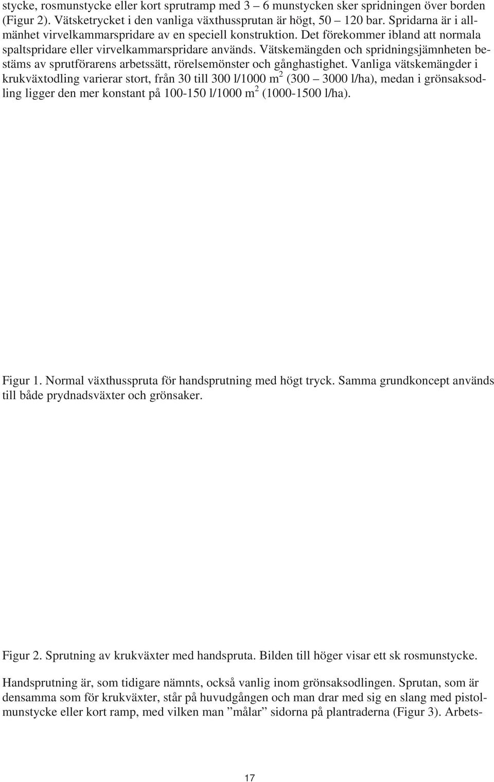 Vätskemängden och spridningsjämnheten bestäms av sprutförarens arbetssätt, rörelsemönster och gånghastighet.