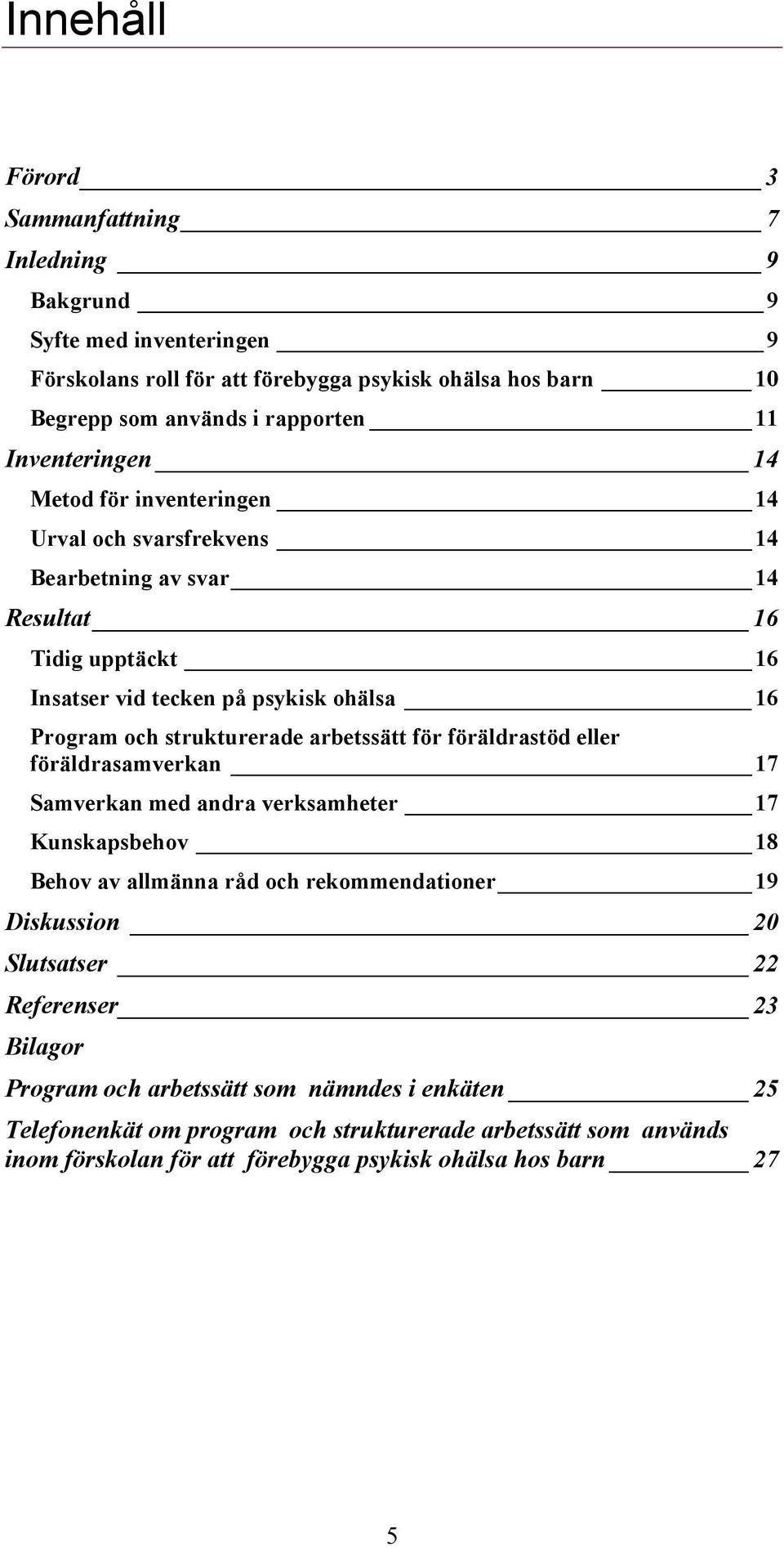 strukturerade arbetssätt för föräldrastöd eller föräldrasamverkan 17 Samverkan med andra verksamheter 17 Kunskapsbehov 18 Behov av allmänna råd och rekommendationer 19 Diskussion 20