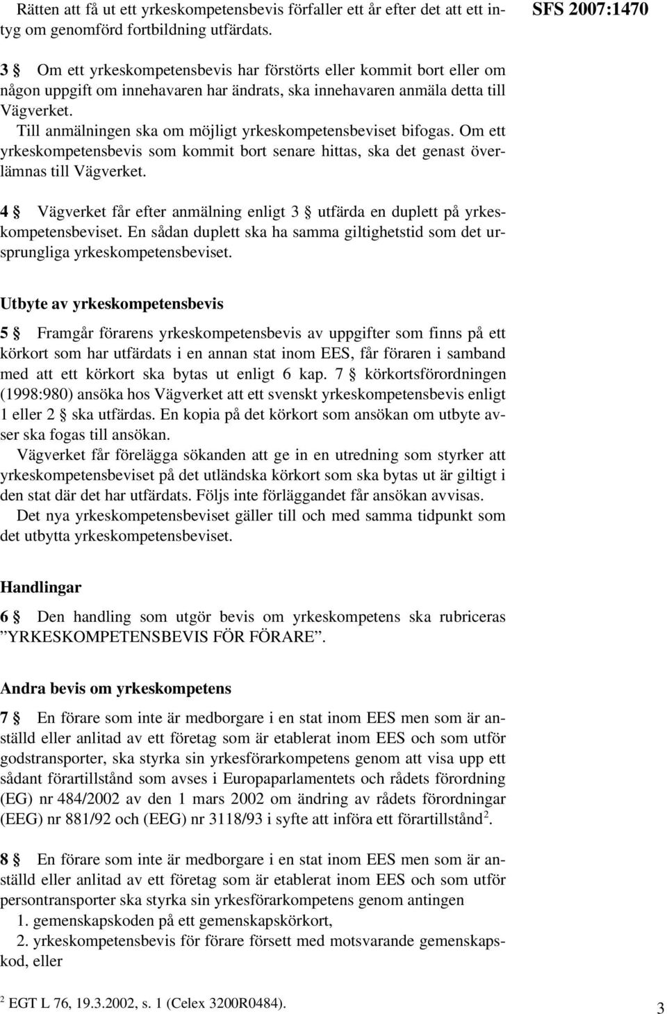 Till anmälningen ska om möjligt yrkeskompetensbeviset bifogas. Om ett yrkeskompetensbevis som kommit bort senare hittas, ska det genast överlämnas till Vägverket.