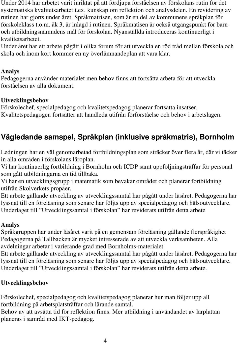 Språkmatisen är också utgångspunkt för barnoch utbildningsnämndens mål för förskolan. Nyanställda introduceras kontinuerligt i kvalitetsarbetet.