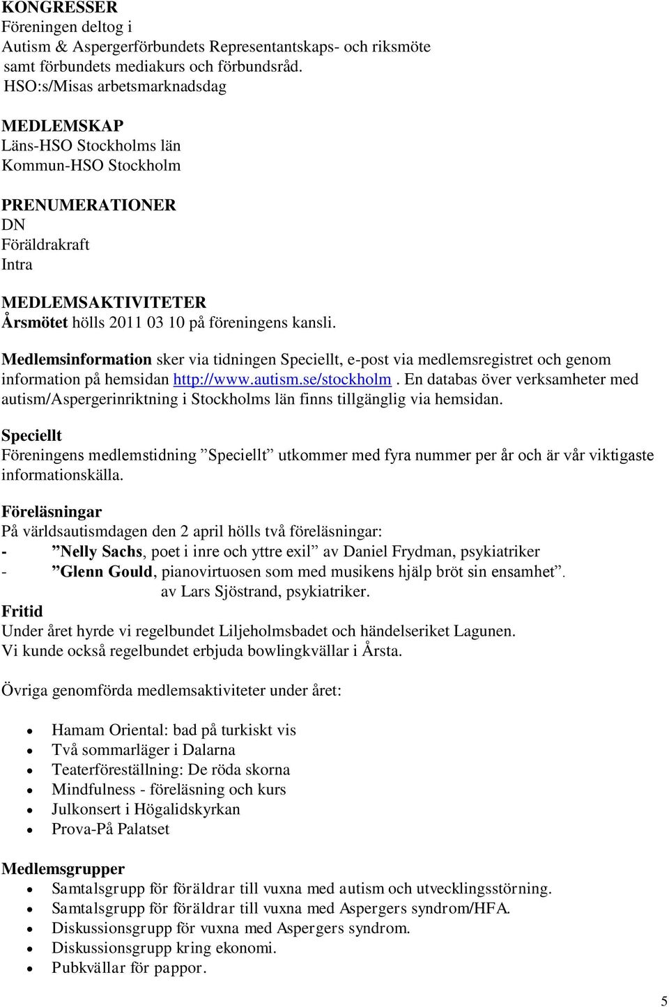 Medlemsinformation sker via tidningen Speciellt, e-post via medlemsregistret och genom information på hemsidan http://www.autism.se/stockholm.