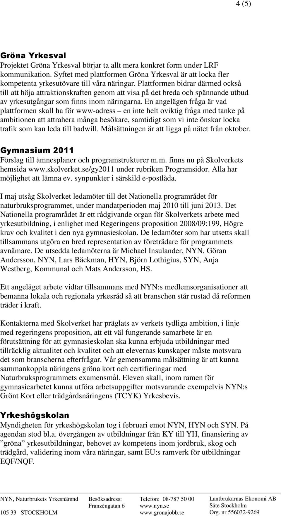 Plattformen bidrar därmed också till att höja attraktionskraften genom att visa på det breda och spännande utbud av yrkesutgångar som finns inom näringarna.