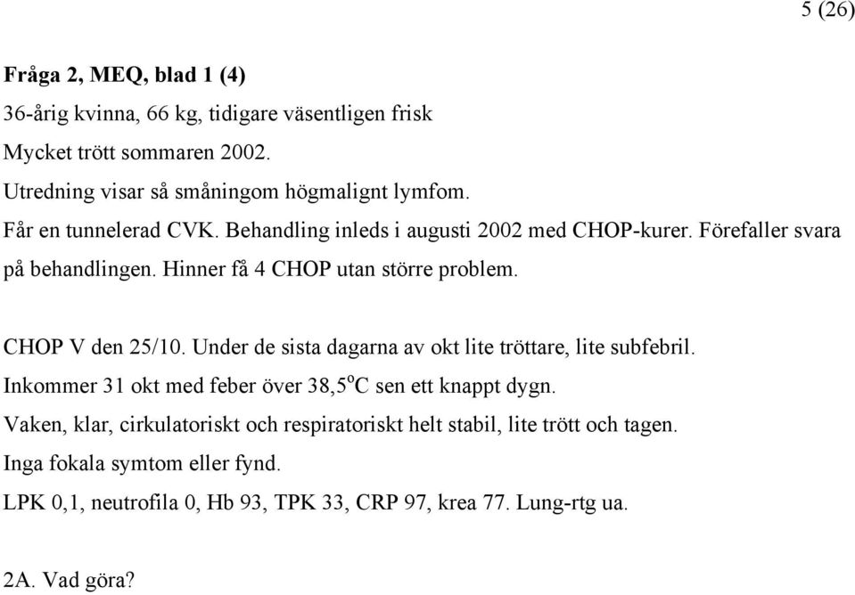 CHOP V den 25/10. Under de sista dagarna av okt lite tröttare, lite subfebril. Inkommer 31 okt med feber över 38,5 o C sen ett knappt dygn.