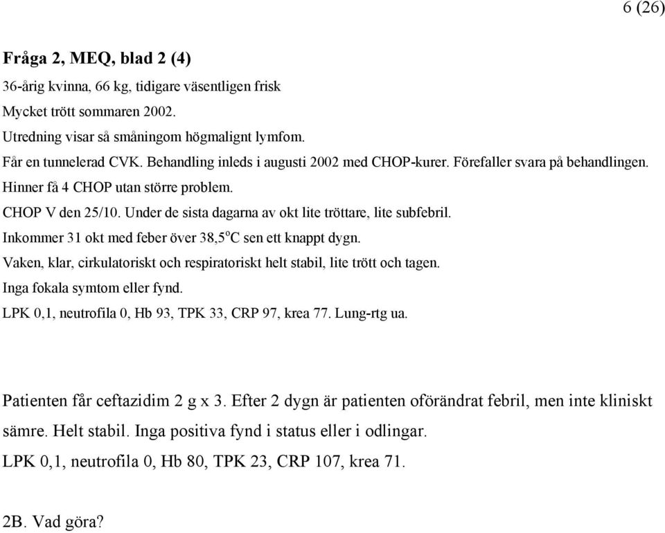 Inkommer 31 okt med feber över 38,5 o C sen ett knappt dygn. Vaken, klar, cirkulatoriskt och respiratoriskt helt stabil, lite trött och tagen. Inga fokala symtom eller fynd.
