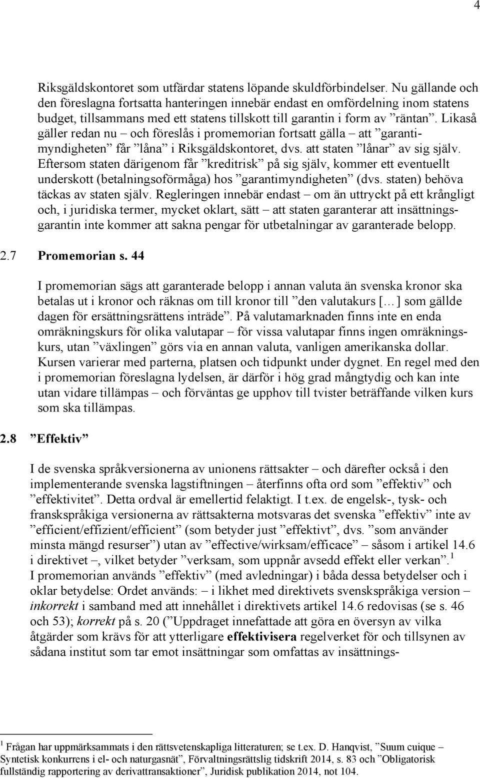 Likaså gäller redan nu och föreslås i promemorian fortsatt gälla att garantimyndigheten får låna i Riksgäldskontoret, dvs. att staten lånar av sig själv.