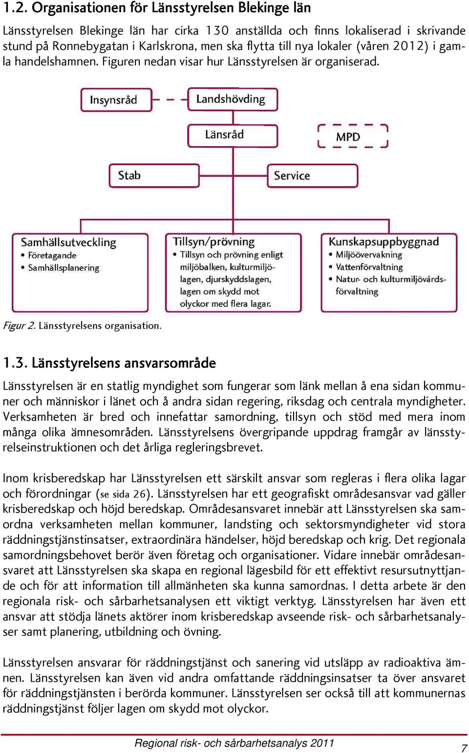 Länsstyrelsens ansvarsområde Länsstyrelsen är en statlig myndighet som fungerar som länk mellan å ena sidan kommuner och människor i länet och å andra sidan regering, riksdag och centrala myndigheter.