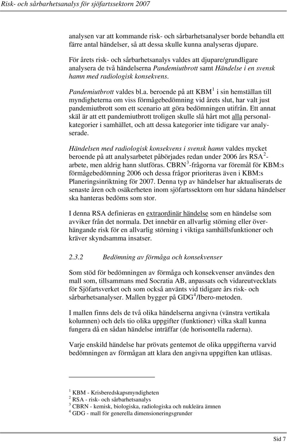 hetsanalys valdes att djupare/grundligare analysera de två händelserna Pandemiutbrott samt Händelse i en svensk hamn med radiologisk konsekvens. Pandemiutbrott valdes bl.a. beroende på att KBM 1 i sin hemställan till myndigheterna om viss förmågebedömning vid årets slut, har valt just pandemiutbrott som ett scenario att göra bedömningen utifrån.