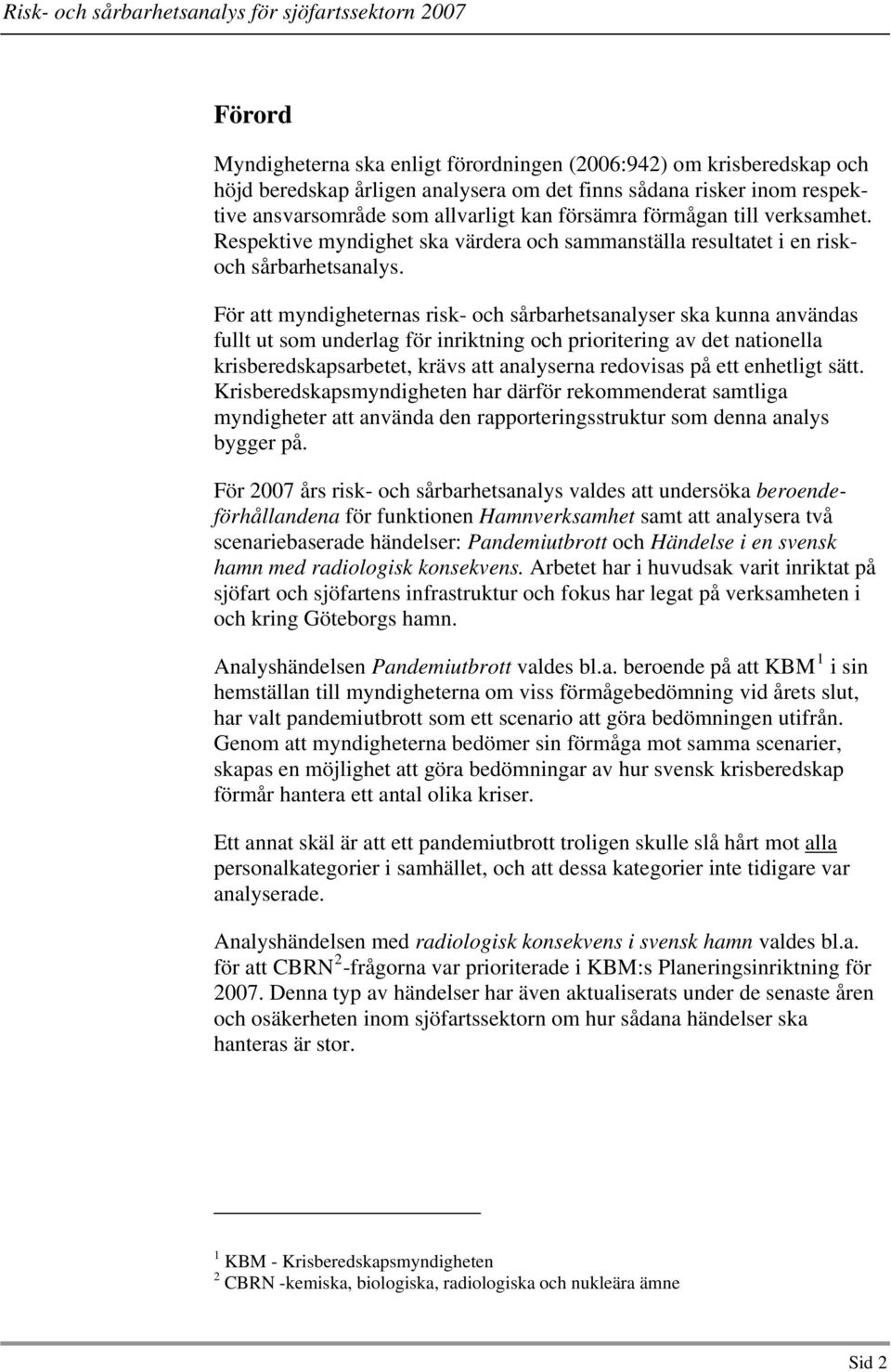 För att myndigheternas risk- och sårbarhetsanalyser ska kunna användas fullt ut som underlag för inriktning och prioritering av det nationella krisberedskapsarbetet, krävs att analyserna redovisas på