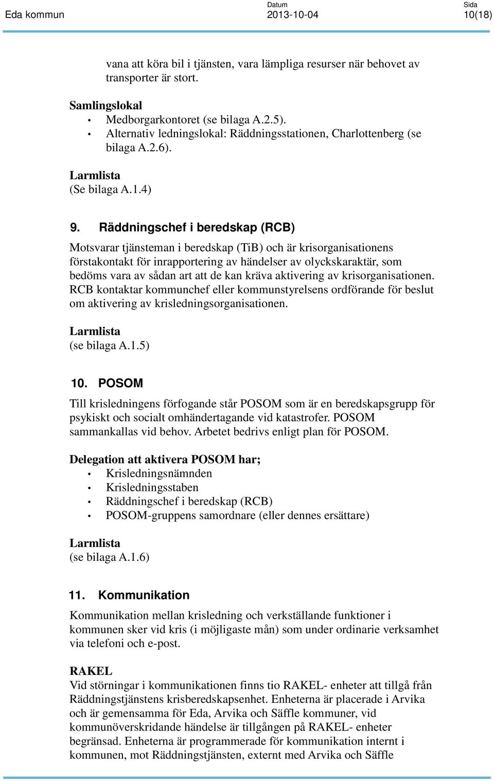 Räddningschef i beredskap (RCB) Motsvarar tjänsteman i beredskap (TiB) och är krisorganisationens förstakontakt för inrapportering av händelser av olyckskaraktär, som bedöms vara av sådan art att de