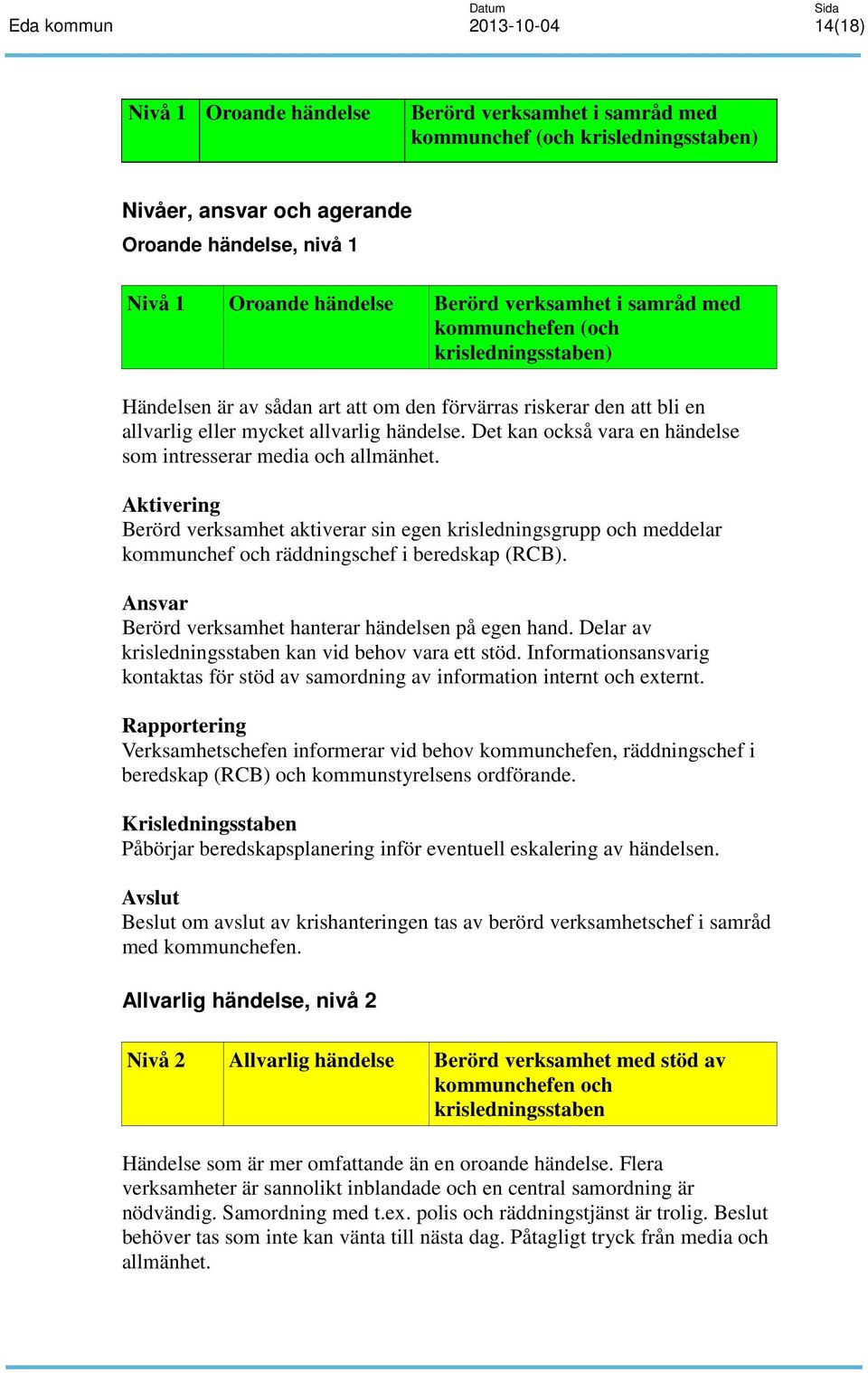 Det kan också vara en händelse som intresserar media och allmänhet. Aktivering Berörd verksamhet aktiverar sin egen krisledningsgrupp och meddelar kommunchef och räddningschef i beredskap (RCB).