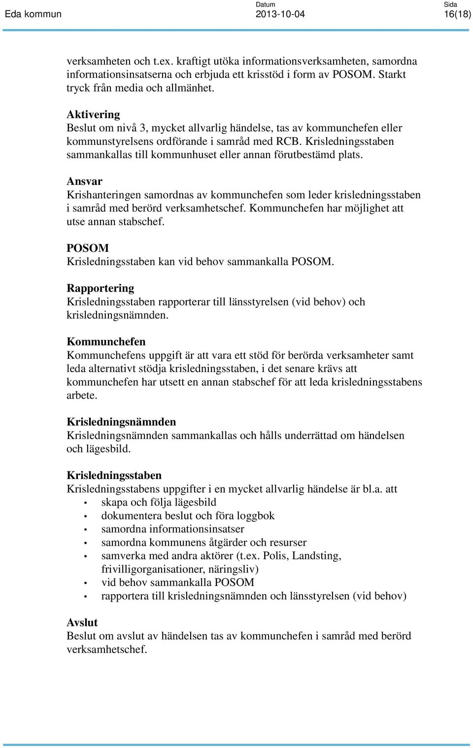 Krisledningsstaben sammankallas till kommunhuset eller annan förutbestämd plats. Ansvar Krishanteringen samordnas av kommunchefen som leder krisledningsstaben i samråd med berörd verksamhetschef.