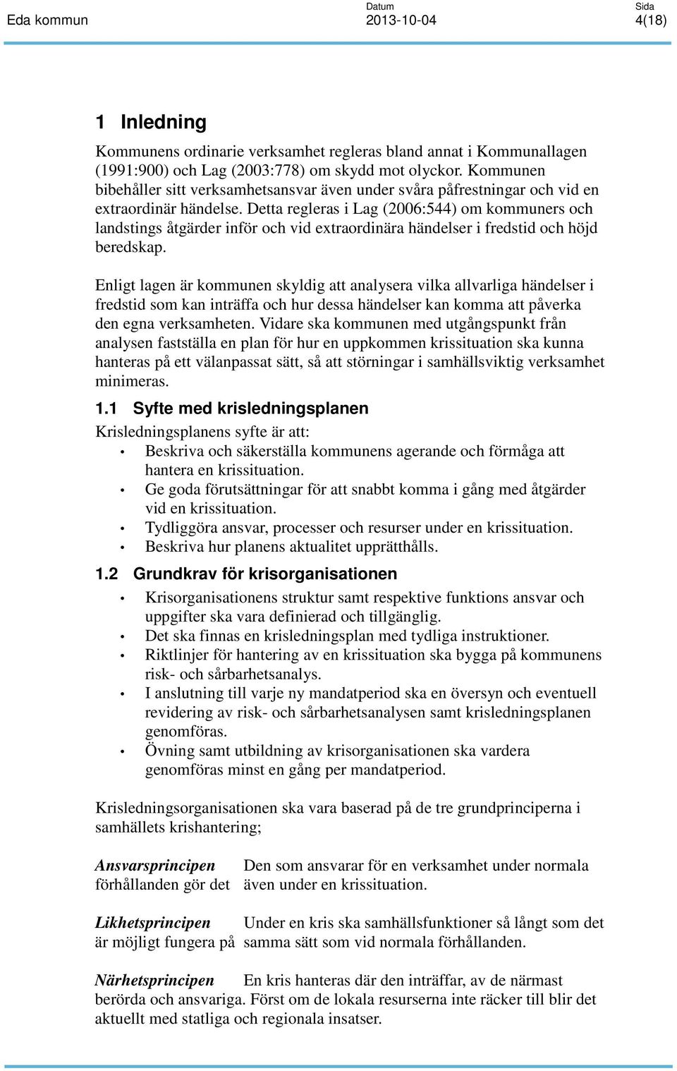 Detta regleras i Lag (2006:544) om kommuners och landstings åtgärder inför och vid extraordinära händelser i fredstid och höjd beredskap.