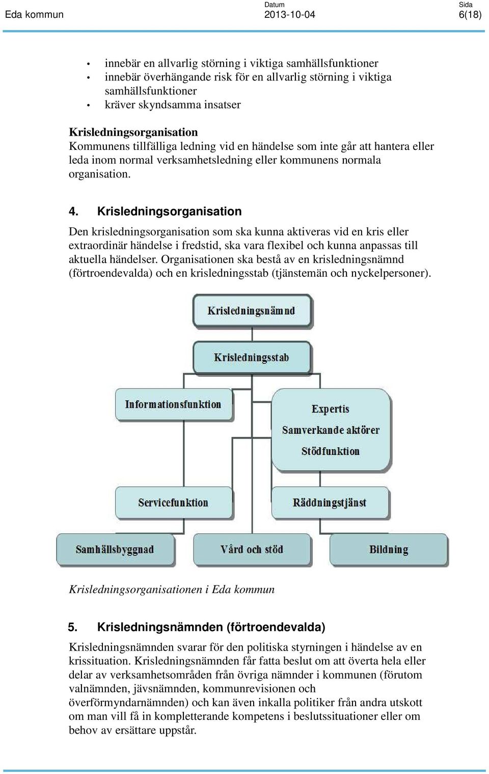 Krisledningsorganisation Den krisledningsorganisation som ska kunna aktiveras vid en kris eller extraordinär händelse i fredstid, ska vara flexibel och kunna anpassas till aktuella händelser.