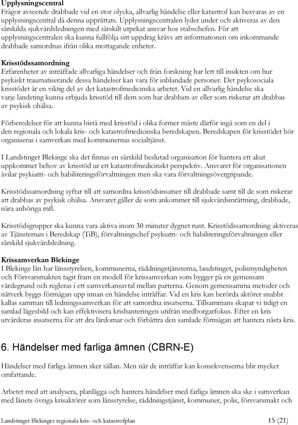 För att upplysningscentralen ska kunna fullfölja sitt uppdrag krävs att informationen om inkommande drabbade samordnas ifrån olika mottagande enheter.