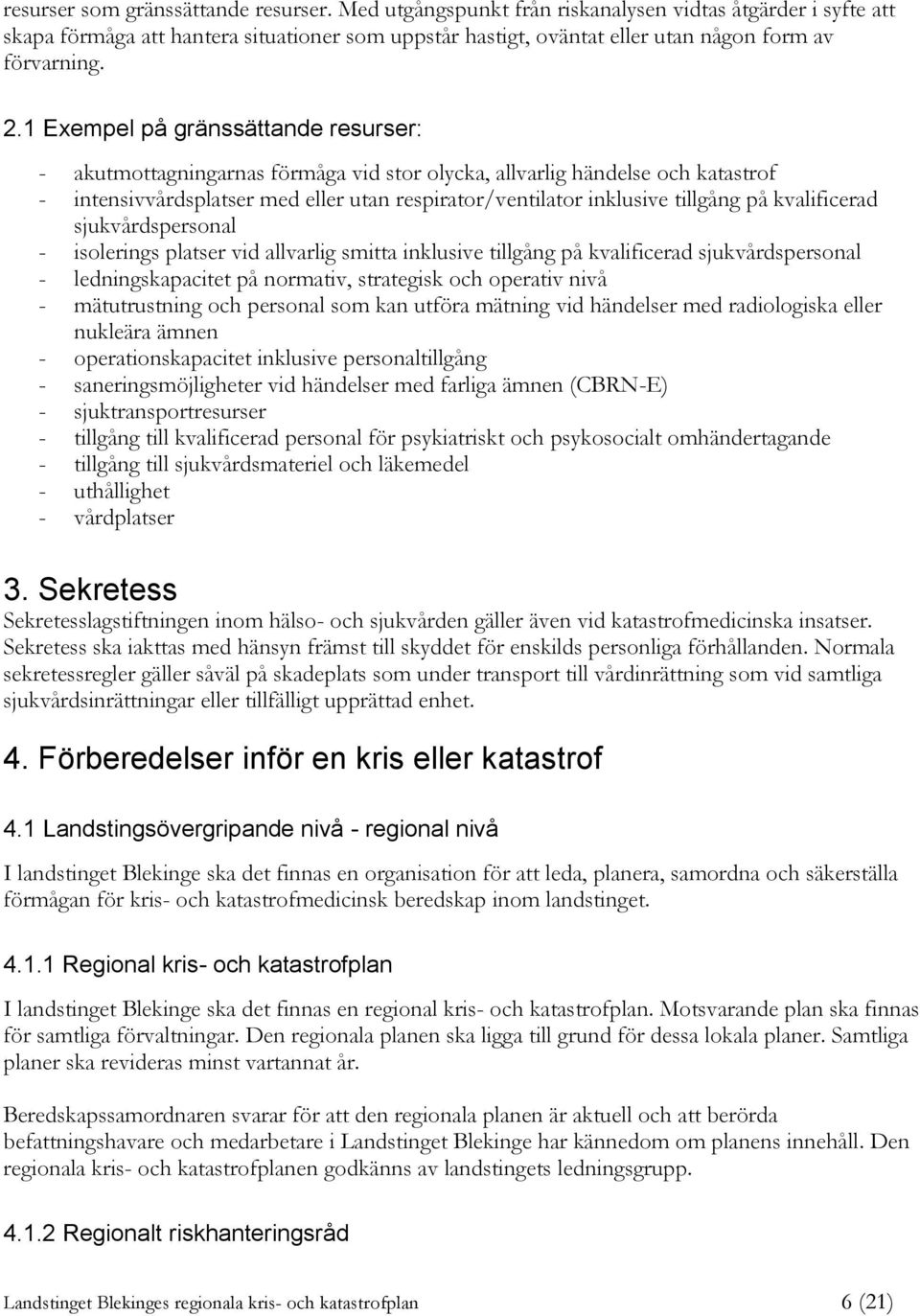 1 Exempel på gränssättande resurser: - akutmottagningarnas förmåga vid stor olycka, allvarlig händelse och katastrof - intensivvårdsplatser med eller utan respirator/ventilator inklusive tillgång på