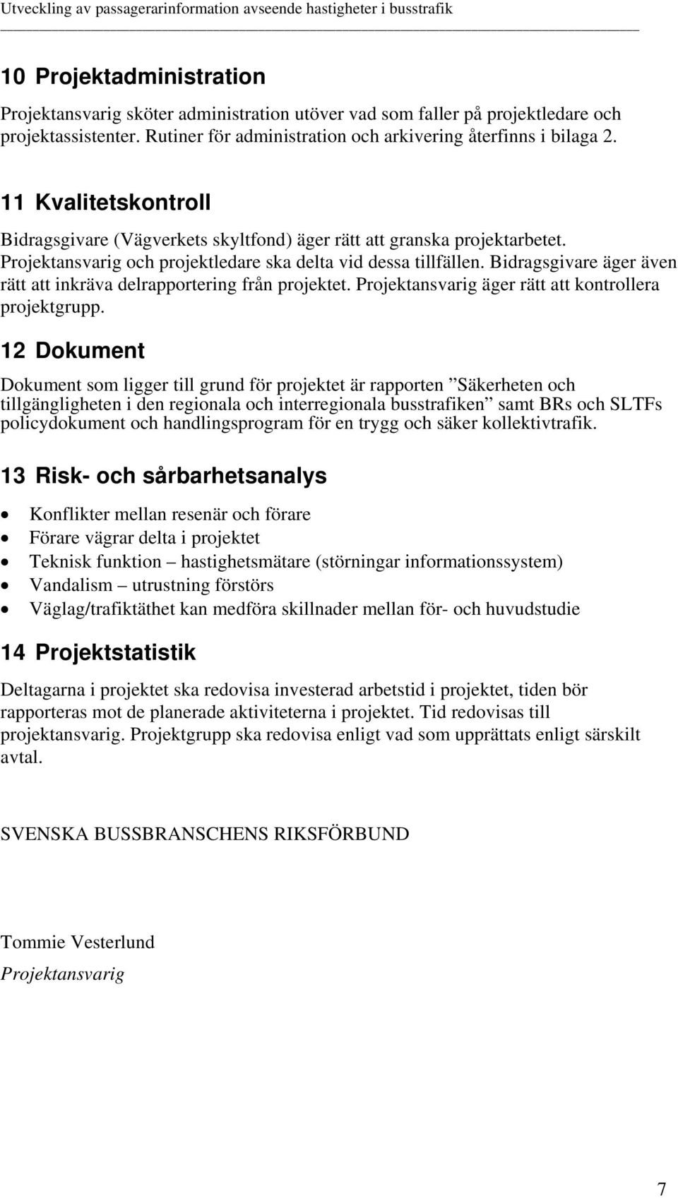 Bidragsgivare äger även rätt att inkräva delrapportering från projektet. Projektansvarig äger rätt att kontrollera projektgrupp.