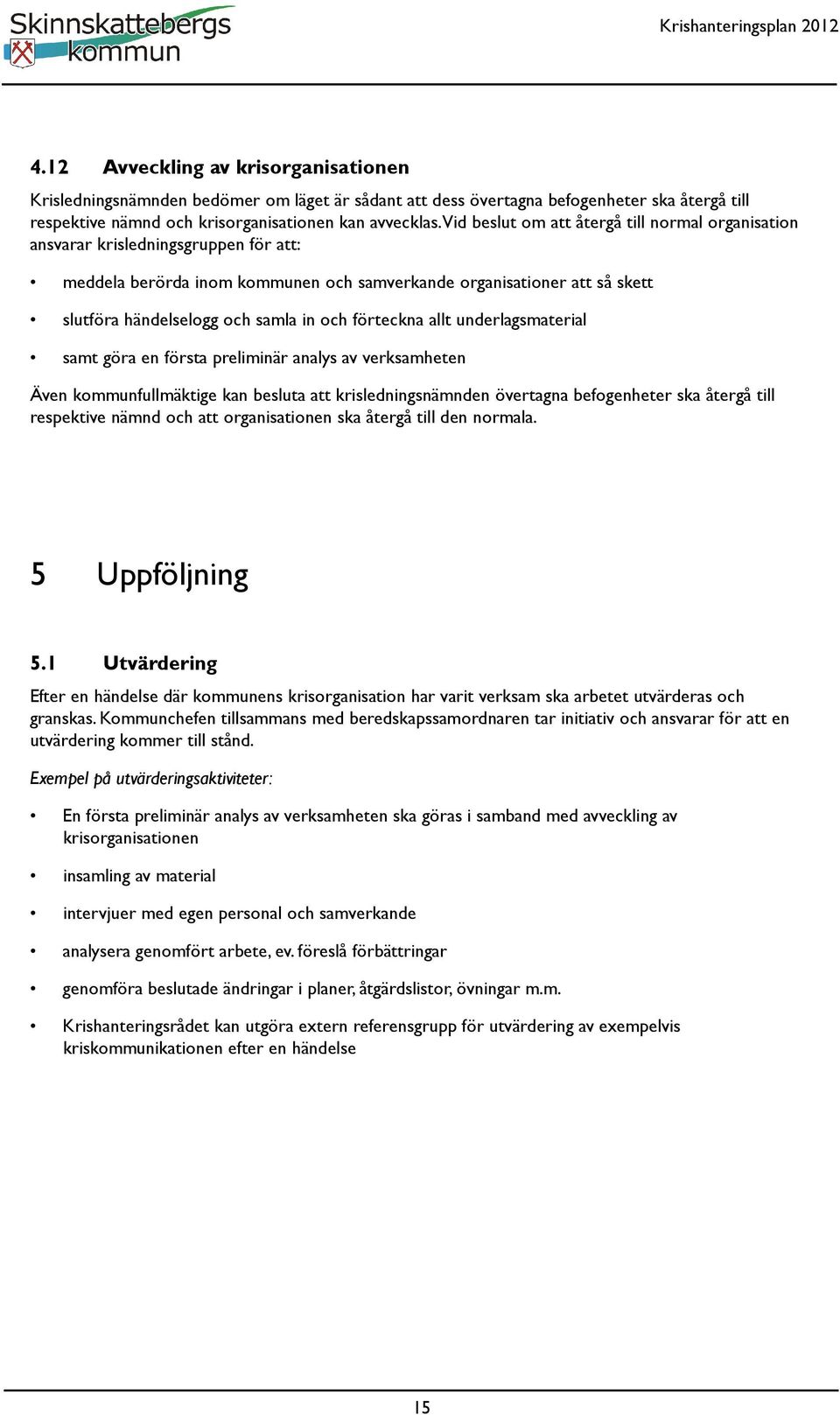 och förteckna allt underlagsmaterial samt göra en första preliminär analys av verksamheten Även kommunfullmäktige kan besluta att krisledningsnämnden övertagna befogenheter ska återgå till respektive