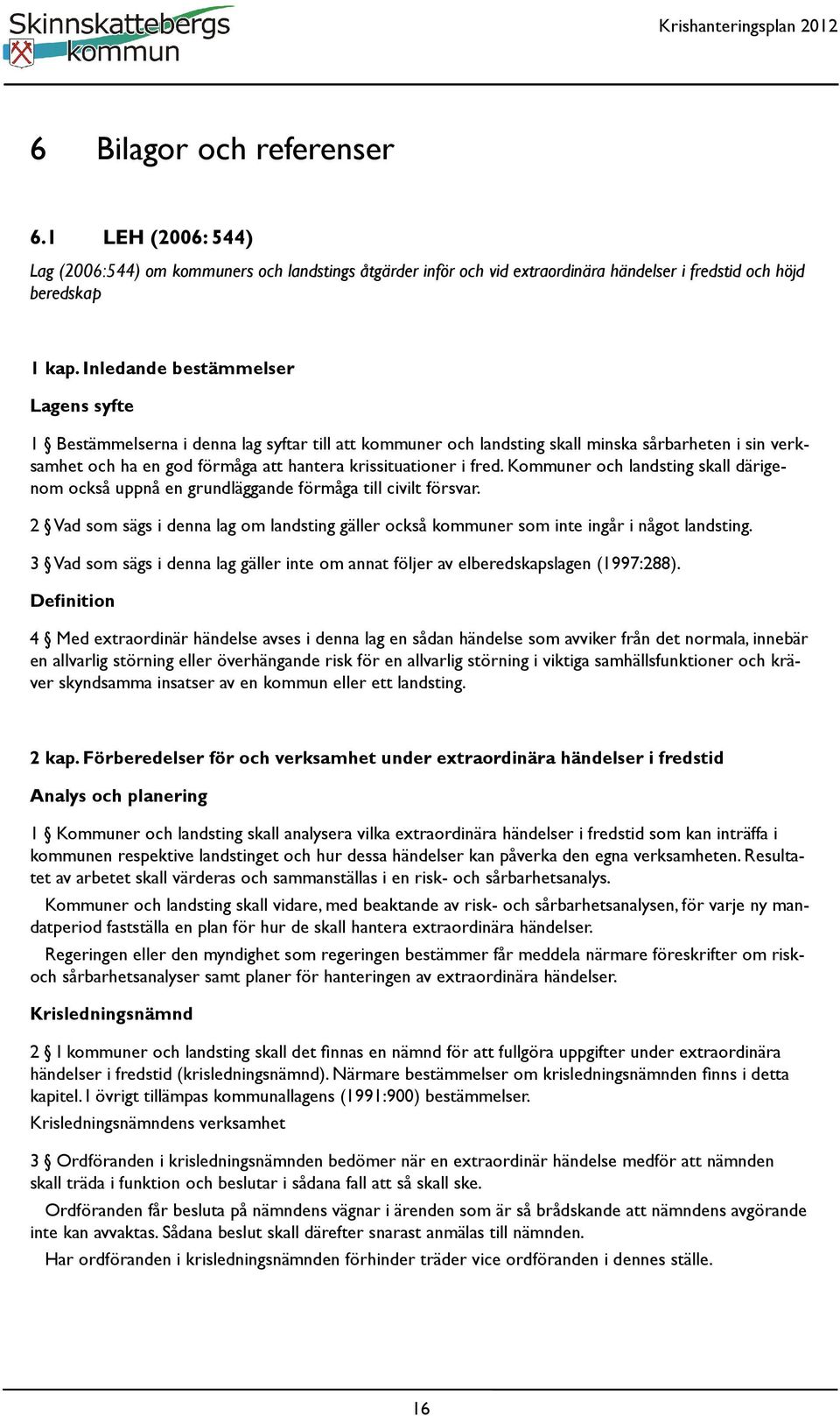 fred. Kommuner och landsting skall därigenom också uppnå en grundläggande förmåga till civilt försvar. 2 Vad som sägs i denna lag om landsting gäller också kommuner som inte ingår i något landsting.