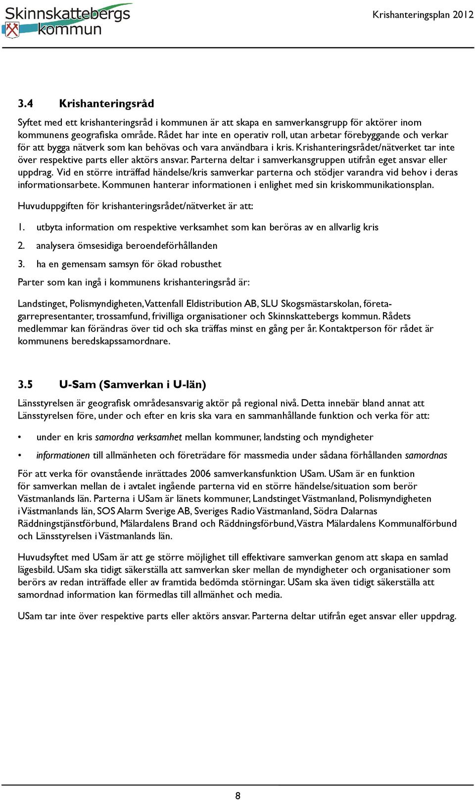 Krishanteringsrådet/nätverket tar inte över respektive parts eller aktörs ansvar. Parterna deltar i samverkansgruppen utifrån eget ansvar eller uppdrag.