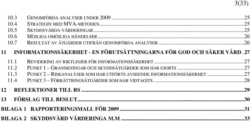 1 REVIDERING AV RIKTLINJER FÖR INFORMATIONSSÄKERHET...27 11.2 PUNKT 1 GRANSKNINGAR OCH SKYDDSÅTGÄRDER SOM HAR GJORTS...27 11.3 PUNKT 2 RISKANALYSER SOM HAR UTFÖRTS AVSEENDE INFORMATIONSSÄKERHET.