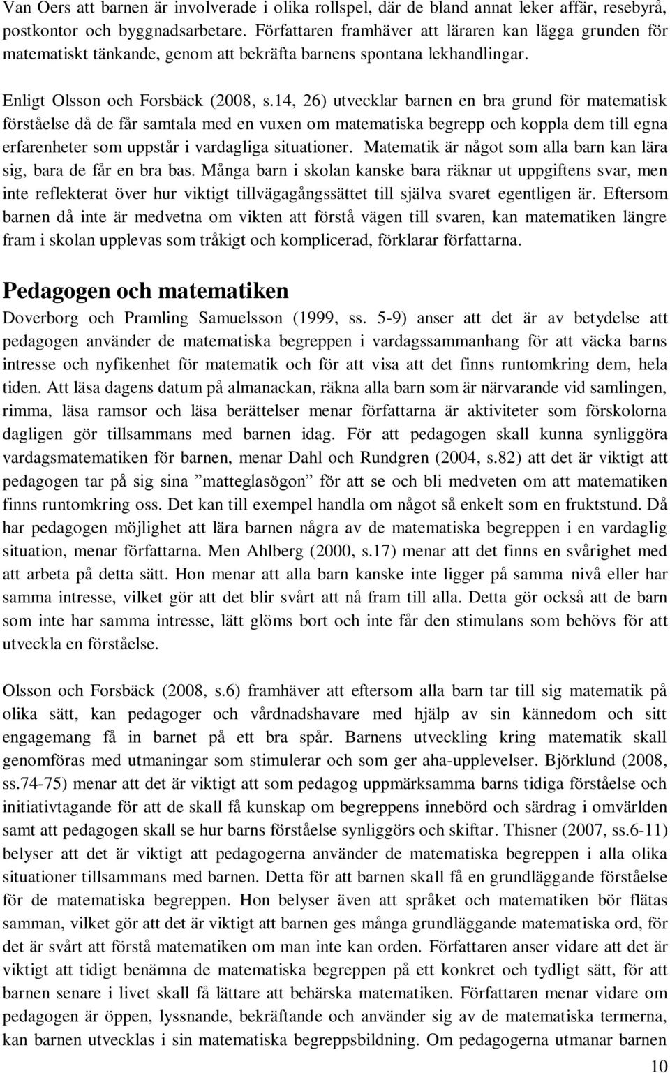 14, 26) utvecklar barnen en bra grund för matematisk förståelse då de får samtala med en vuxen om matematiska begrepp och koppla dem till egna erfarenheter som uppstår i vardagliga situationer.