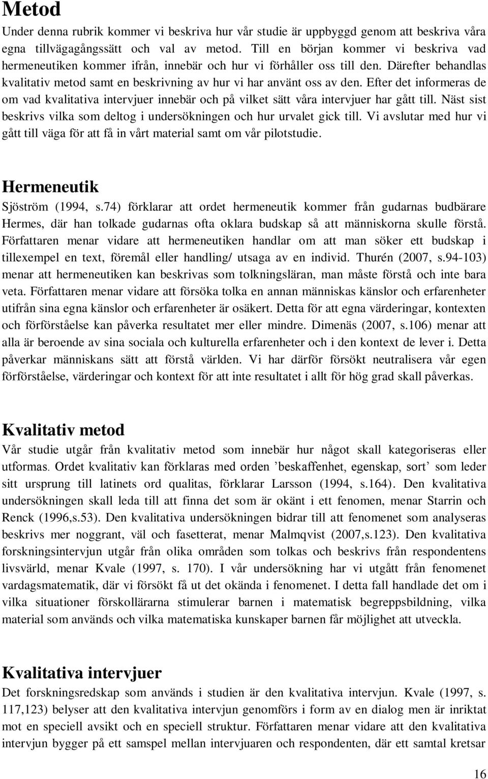 Efter det informeras de om vad kvalitativa intervjuer innebär och på vilket sätt våra intervjuer har gått till. Näst sist beskrivs vilka som deltog i undersökningen och hur urvalet gick till.