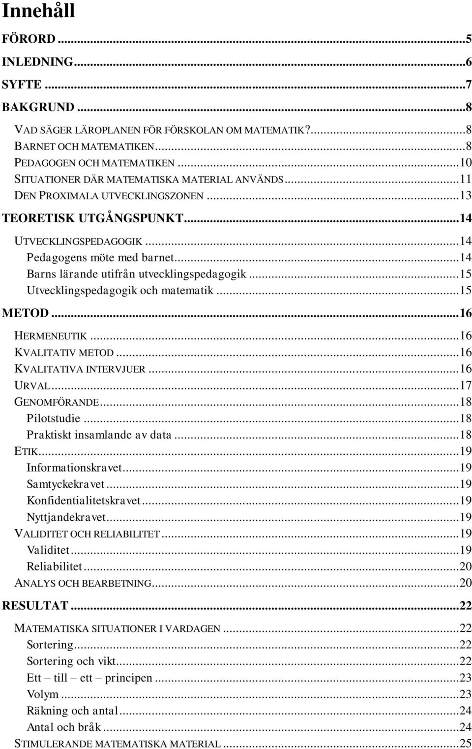 .. 14 Barns lärande utifrån utvecklingspedagogik... 15 Utvecklingspedagogik och matematik... 15 METOD... 16 HERMENEUTIK... 16 KVALITATIV METOD... 16 KVALITATIVA INTERVJUER... 16 URVAL.