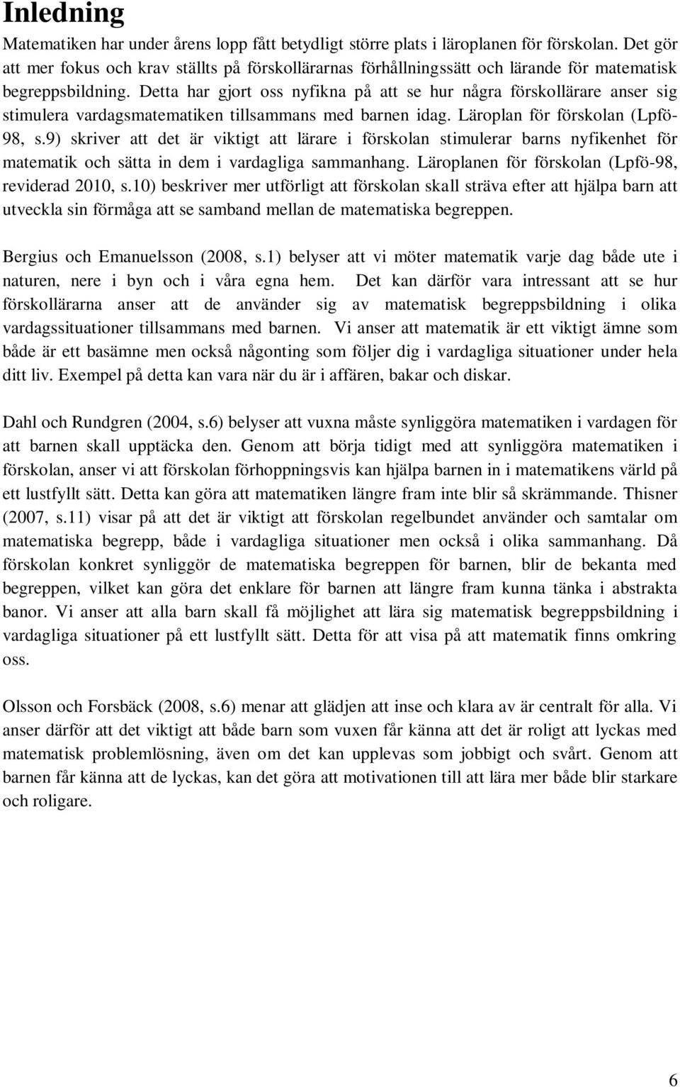 Detta har gjort oss nyfikna på att se hur några förskollärare anser sig stimulera vardagsmatematiken tillsammans med barnen idag. Läroplan för förskolan (Lpfö- 98, s.