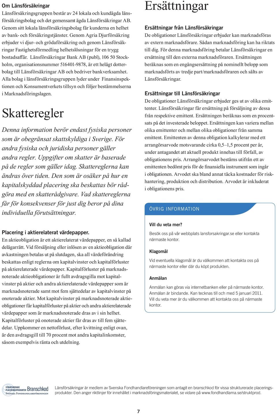Genom Agria Djurförsäkring erbjuder vi djur- och grödaförsäkring och genom Länsförsäkringar Fastighetsförmedling helhetslösningar för en trygg bostadsaff är.
