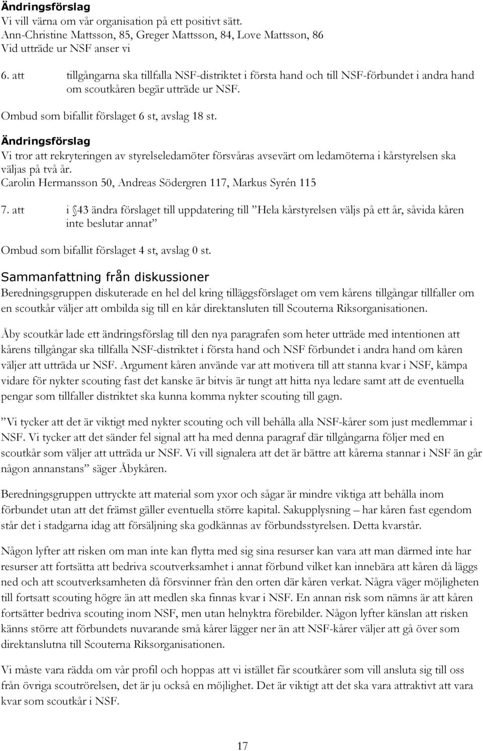 Ändringsförslag Vi tror att rekryteringen av styrelseledamöter försvåras avsevärt om ledamöterna i kårstyrelsen ska väljas på två år. Carolin Hermansson 50, Andreas Södergren 117, Markus Syrén 115 7.