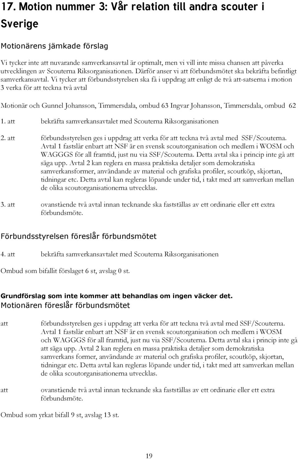 Vi tycker att förbundsstyrelsen ska få i uppdrag att enligt de två att-satserna i motion 3 verka för att teckna två avtal Motionär och Gunnel Johansson, Timmersdala, ombud 63 Ingvar Johansson,